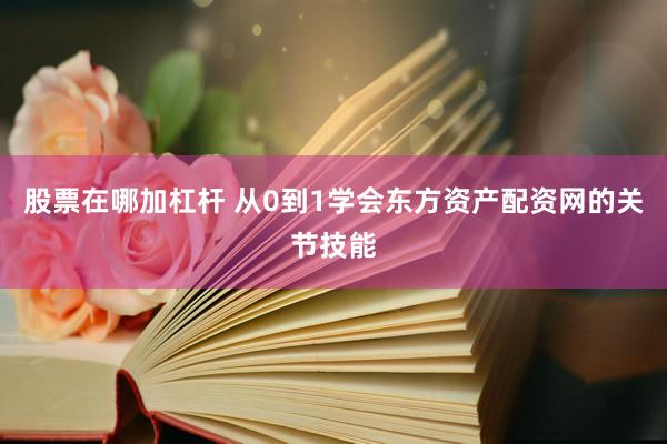 股票在哪加杠杆 从0到1学会东方资产配资网的关节技能