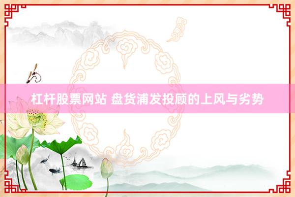 杠杆股票网站 盘货浦发投顾的上风与劣势