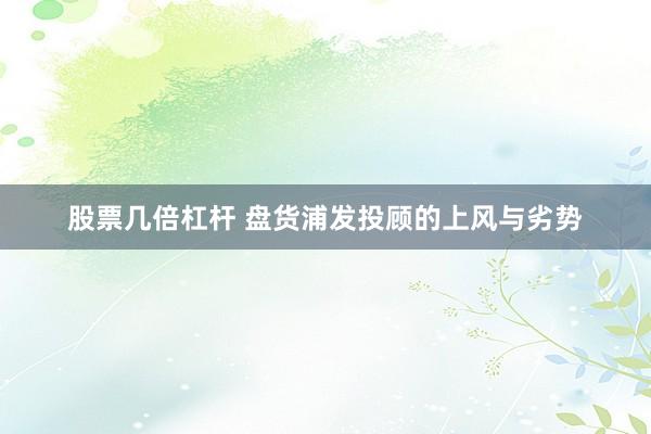 股票几倍杠杆 盘货浦发投顾的上风与劣势