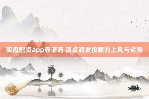 实盘配资app靠谱吗 清点浦发投顾的上风与劣势