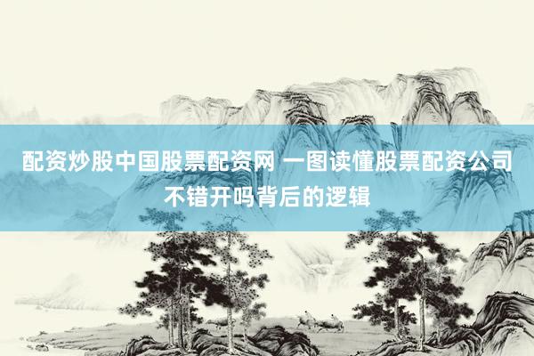 配资炒股中国股票配资网 一图读懂股票配资公司不错开吗背后的逻辑