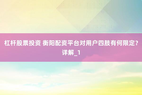 杠杆股票投资 衡阳配资平台对用户四肢有何限定？详解_1
