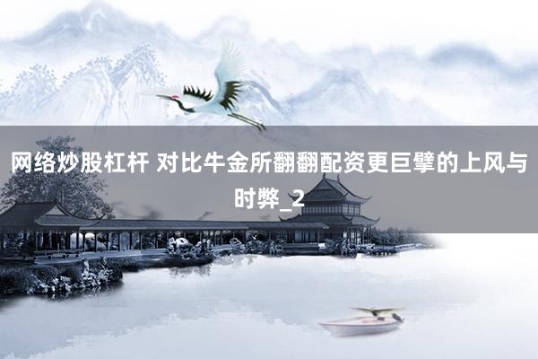 网络炒股杠杆 对比牛金所翻翻配资更巨擘的上风与时弊_2