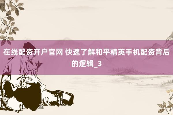 在线配资开户官网 快速了解和平精英手机配资背后的逻辑_3