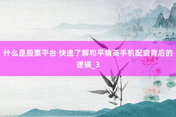 什么是股票平台 快速了解和平精英手机配资背后的逻辑_3