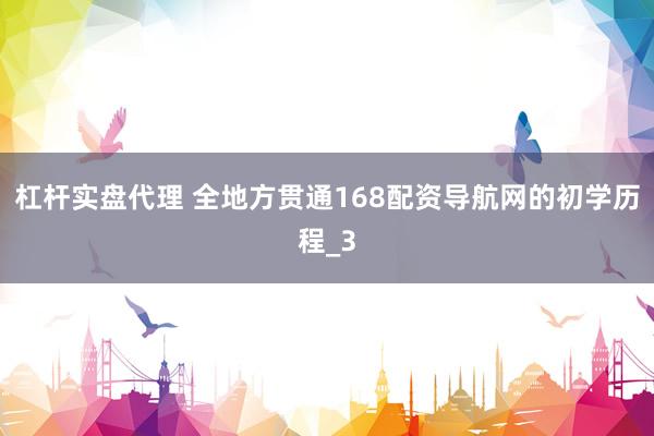 杠杆实盘代理 全地方贯通168配资导航网的初学历程_3