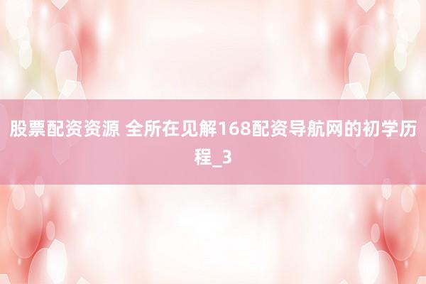 股票配资资源 全所在见解168配资导航网的初学历程_3