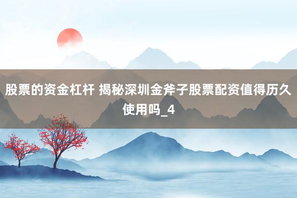 股票的资金杠杆 揭秘深圳金斧子股票配资值得历久使用吗_4