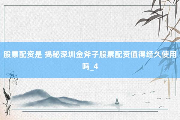 股票配资是 揭秘深圳金斧子股票配资值得经久使用吗_4