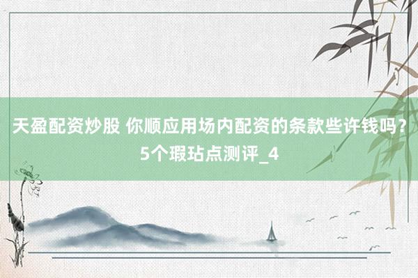 天盈配资炒股 你顺应用场内配资的条款些许钱吗？5个瑕玷点测评_4