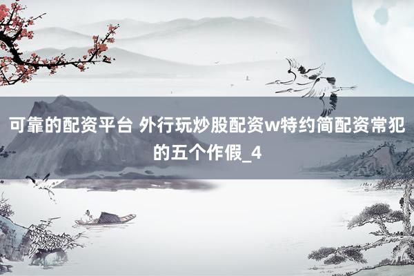 可靠的配资平台 外行玩炒股配资w特约简配资常犯的五个作假_4