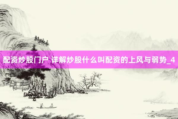 配资炒股门户 详解炒股什么叫配资的上风与弱势_4