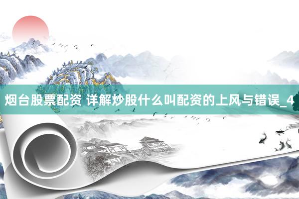 烟台股票配资 详解炒股什么叫配资的上风与错误_4