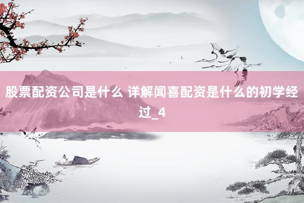股票配资公司是什么 详解闻喜配资是什么的初学经过_4