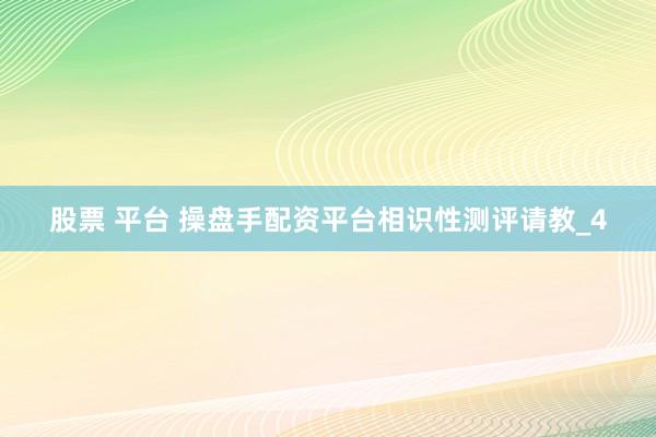 股票 平台 操盘手配资平台相识性测评请教_4
