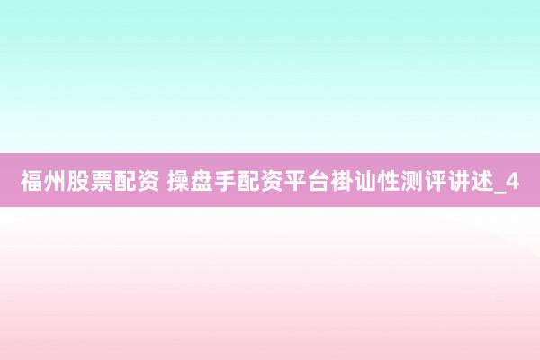 福州股票配资 操盘手配资平台褂讪性测评讲述_4