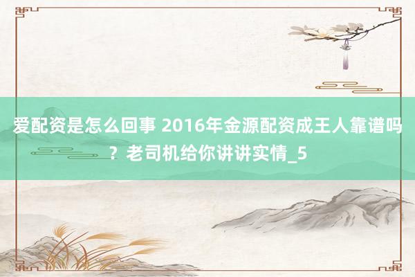 爱配资是怎么回事 2016年金源配资成王人靠谱吗？老司机给你讲讲实情_5