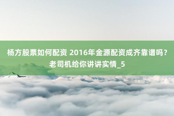 杨方股票如何配资 2016年金源配资成齐靠谱吗？老司机给你讲讲实情_5