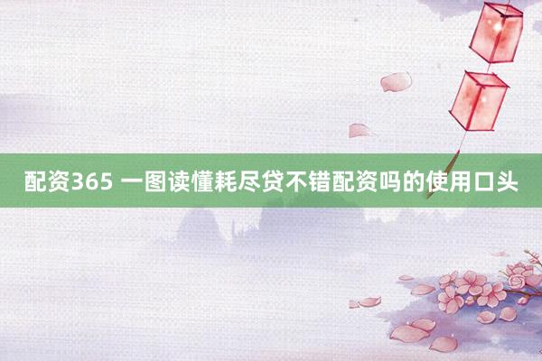 配资365 一图读懂耗尽贷不错配资吗的使用口头