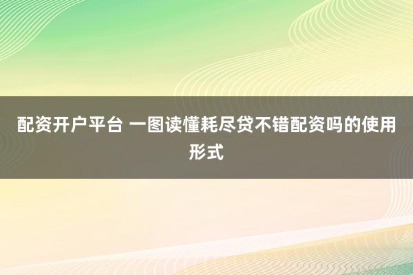 配资开户平台 一图读懂耗尽贷不错配资吗的使用形式