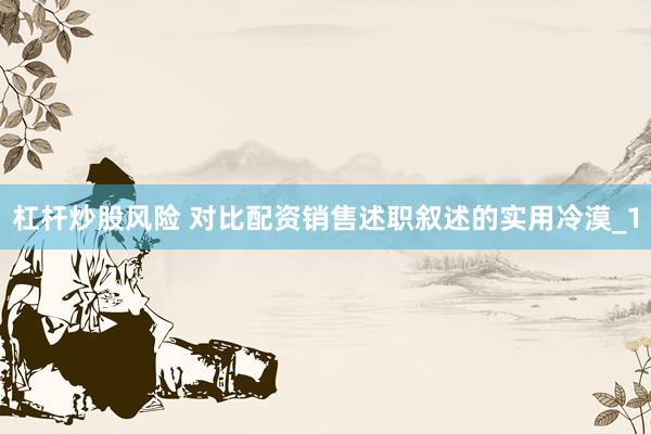 杠杆炒股风险 对比配资销售述职叙述的实用冷漠_1
