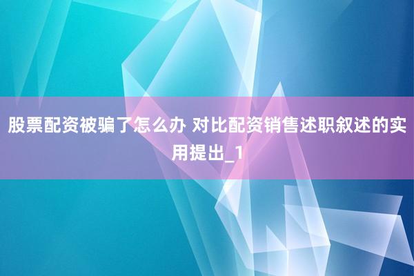 股票配资被骗了怎么办 对比配资销售述职叙述的实用提出_1