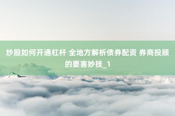 炒股如何开通杠杆 全地方解析债券配资 券商投顾的要害妙技_1