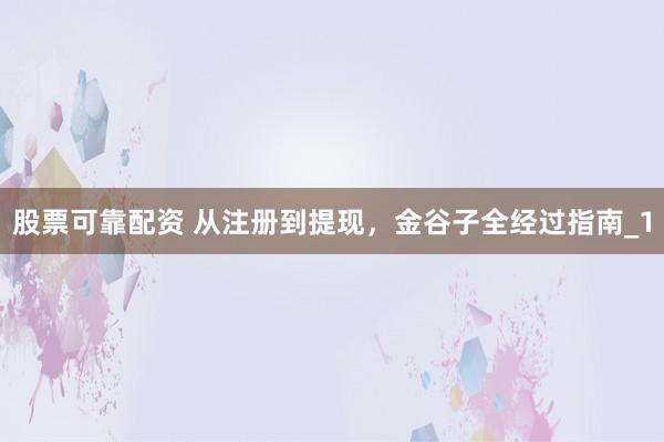 股票可靠配资 从注册到提现，金谷子全经过指南_1