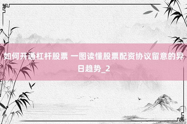 如何开通杠杆股票 一图读懂股票配资协议留意的异日趋势_2
