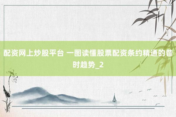 配资网上炒股平台 一图读懂股票配资条约精通的昔时趋势_2