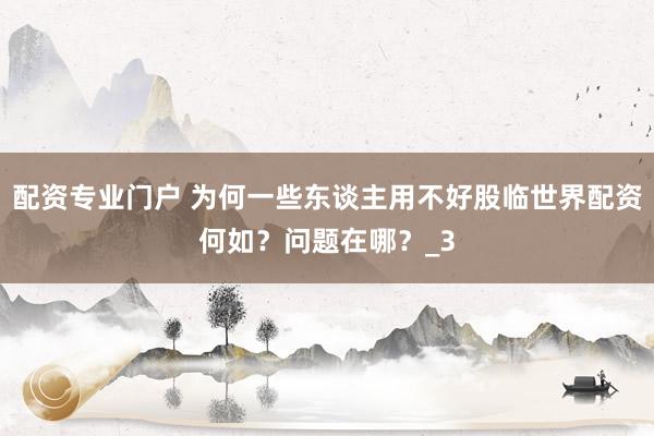 配资专业门户 为何一些东谈主用不好股临世界配资何如？问题在哪？_3
