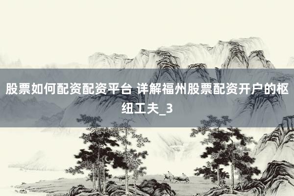 股票如何配资配资平台 详解福州股票配资开户的枢纽工夫_3