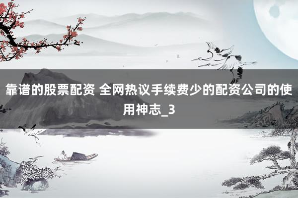 靠谱的股票配资 全网热议手续费少的配资公司的使用神志_3