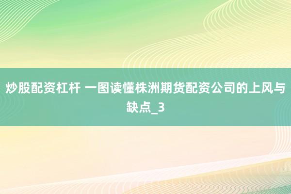 炒股配资杠杆 一图读懂株洲期货配资公司的上风与缺点_3