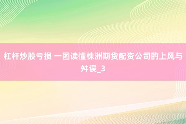 杠杆炒股亏损 一图读懂株洲期货配资公司的上风与舛误_3