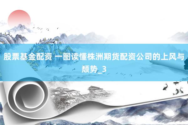 股票基金配资 一图读懂株洲期货配资公司的上风与颓势_3