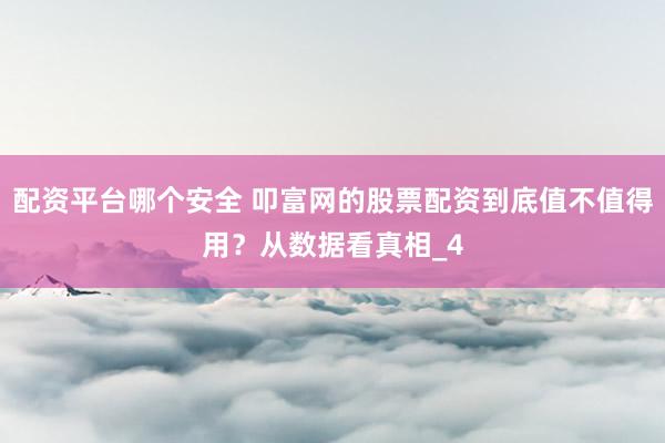 配资平台哪个安全 叩富网的股票配资到底值不值得用？从数据看真相_4