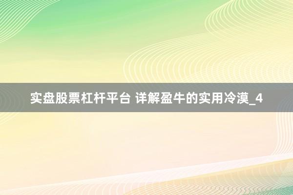 实盘股票杠杆平台 详解盈牛的实用冷漠_4