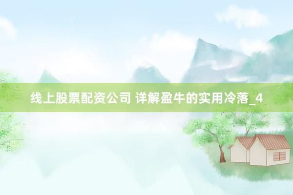 线上股票配资公司 详解盈牛的实用冷落_4