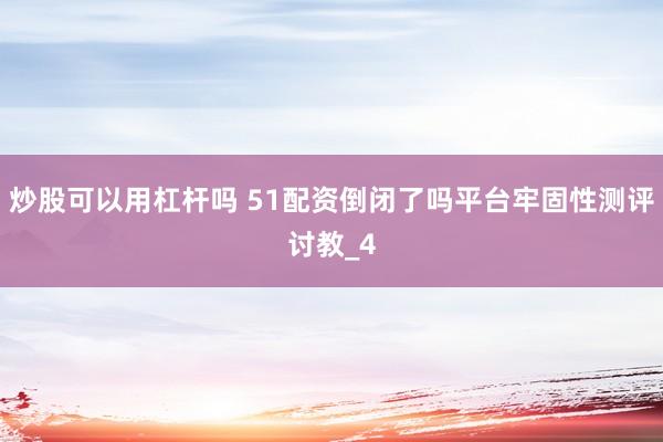 炒股可以用杠杆吗 51配资倒闭了吗平台牢固性测评讨教_4