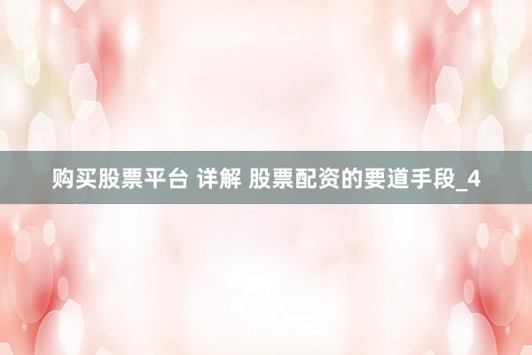 购买股票平台 详解 股票配资的要道手段_4