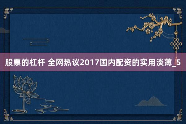 股票的杠杆 全网热议2017国内配资的实用淡薄_5