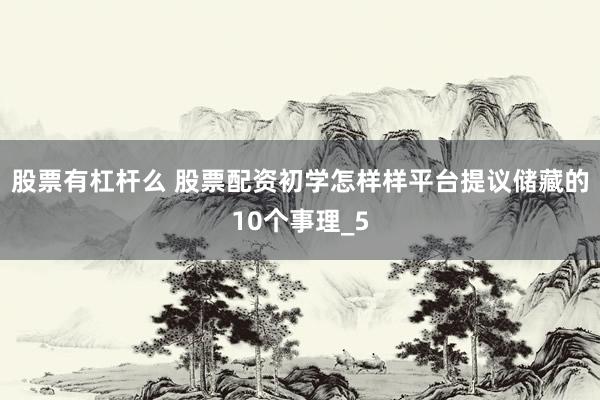 股票有杠杆么 股票配资初学怎样样平台提议储藏的10个事理_5