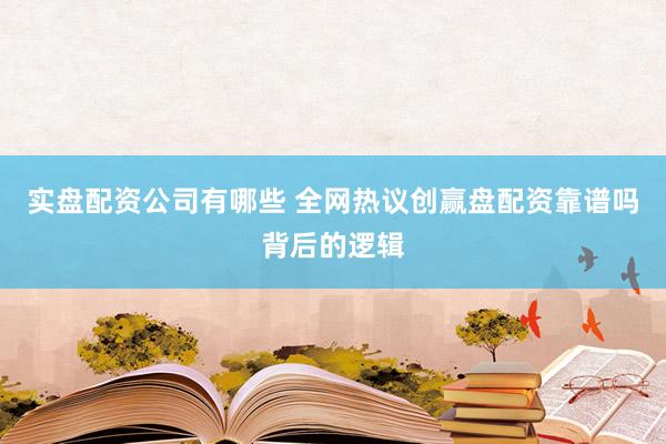 实盘配资公司有哪些 全网热议创赢盘配资靠谱吗背后的逻辑