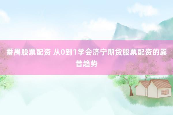 番禺股票配资 从0到1学会济宁期货股票配资的曩昔趋势
