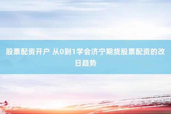 股票配资开户 从0到1学会济宁期货股票配资的改日趋势