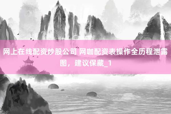 网上在线配资炒股公司 网咖配资表操作全历程泄露图,建议保藏_1