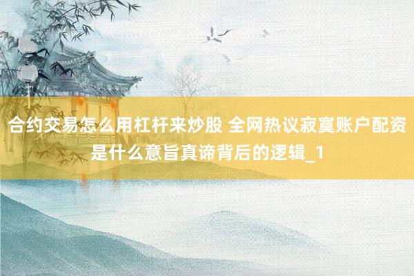 合约交易怎么用杠杆来炒股 全网热议寂寞账户配资是什么意旨真谛背后的逻辑_1