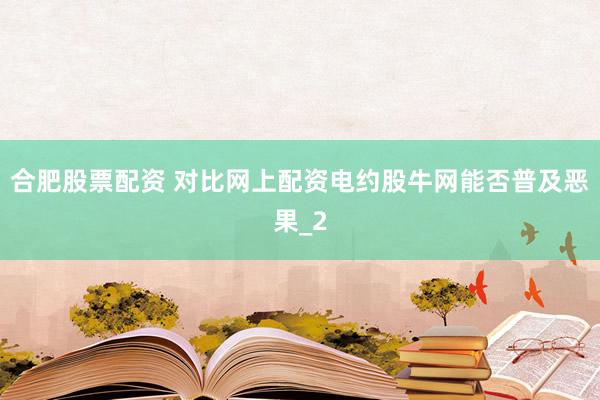 合肥股票配资 对比网上配资电约股牛网能否普及恶果_2