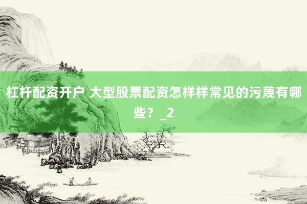 杠杆配资开户 大型股票配资怎样样常见的污蔑有哪些？_2
